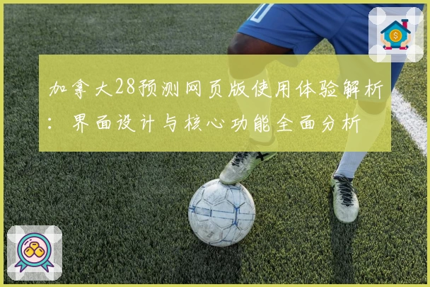 加拿大28预测网页版使用体验解析：界面设计与核心功能全面分析