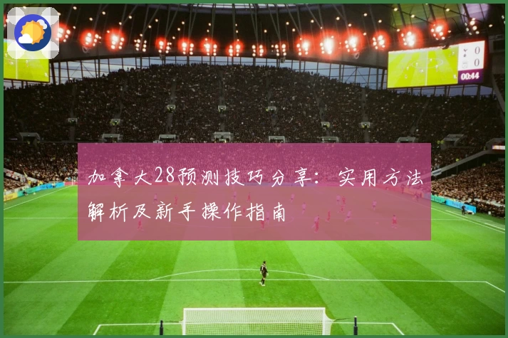 加拿大28预测技巧分享:实用方法解析及新手操作指南