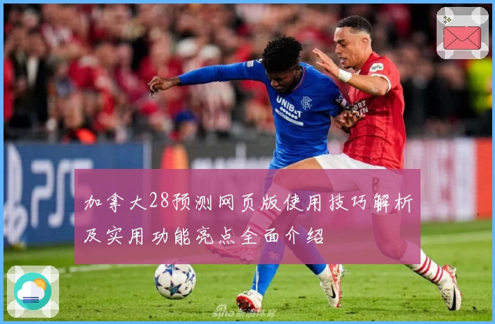 加拿大28预测网页版使用技巧解析及实用功能亮点全面介绍