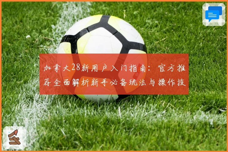 加拿大28新用户入门指南：官方推荐全面解析新手必备玩法与操作技巧