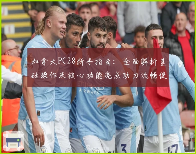加拿大PC28新手指南：全面解析基础操作及核心功能亮点助力流畅使用