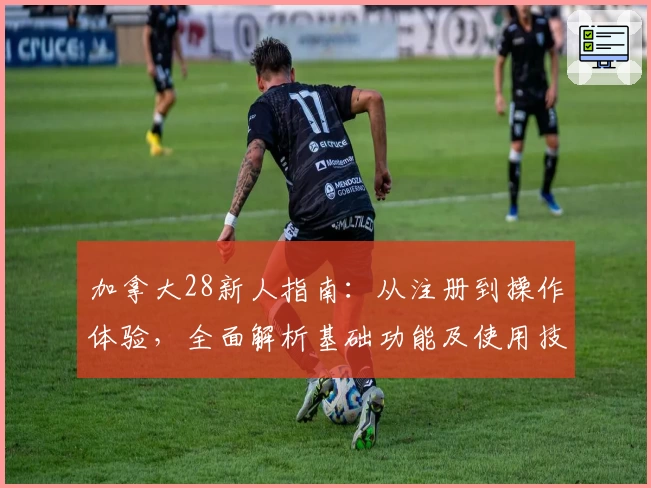 加拿大28新人指南：从注册到操作体验，全面解析基础功能及使用技巧