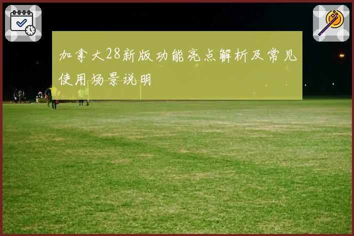 加拿大28新版功能亮点解析及常见使用场景说明