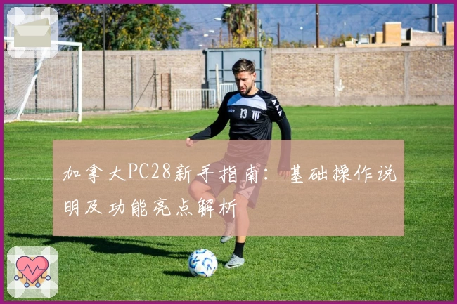 加拿大PC28新手指南:基础操作说明及功能亮点解析