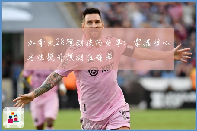 加拿大28预测技巧分享：掌握核心方法提升预测准确率