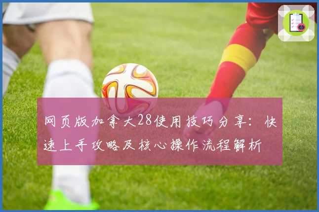 网页版加拿大28使用技巧分享:快速上手攻略及核心操作流程解析