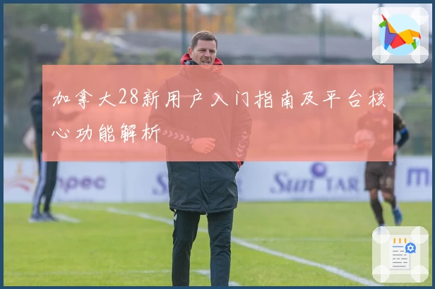 加拿大28新用户入门指南及平台核心功能解析