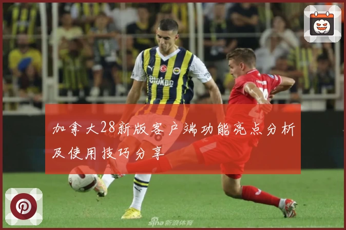 加拿大28新版客户端功能亮点分析及使用技巧分享