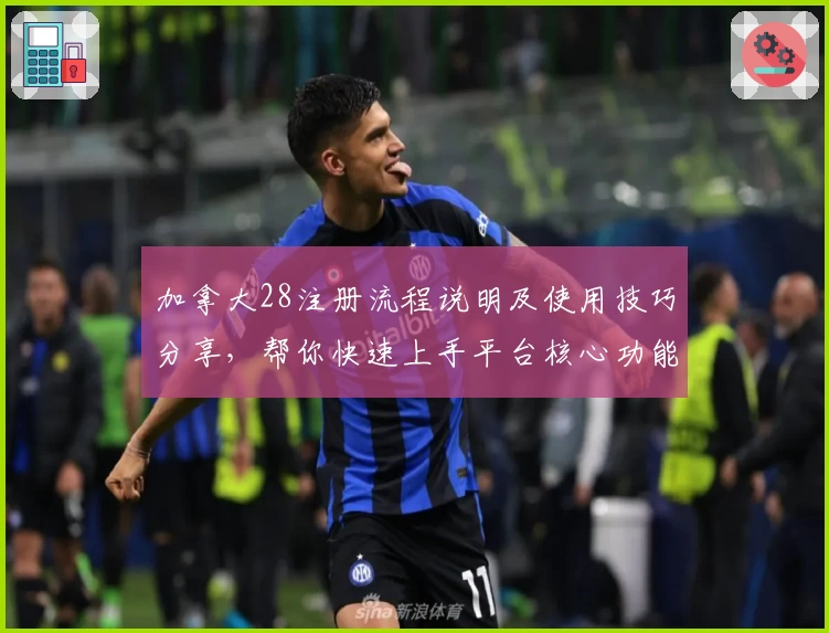 加拿大28注册流程说明及使用技巧分享,帮你快速上手平台核心功能